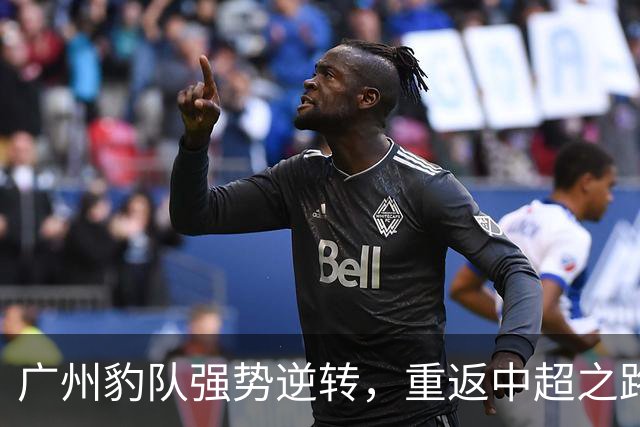 广州豹队强势逆转，重返中超之路开启！