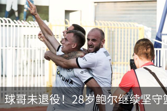 球哥未退役！28岁鲍尔继续坚守篮球梦