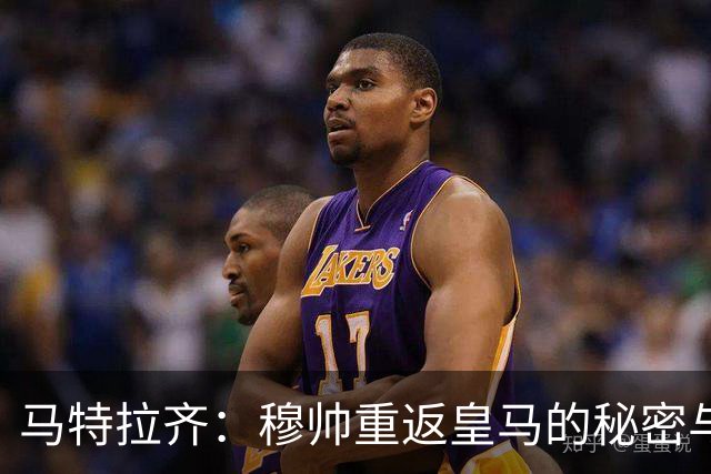 马特拉齐：穆帅重返皇马的秘密与中场较量的关键